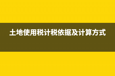 土地使用稅計(jì)稅依據(jù)是什么？(土地使用稅計(jì)稅依據(jù)及計(jì)算方式)