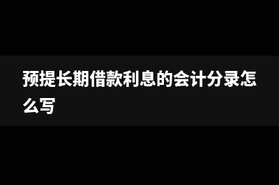 預(yù)提長期借款利息會計分錄?(預(yù)提長期借款利息的會計分錄怎么寫)