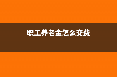 職工養(yǎng)老金怎么入賬?(職工養(yǎng)老金怎么交費)