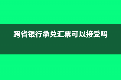 跨省銀行承兌匯票可以用嗎?(跨省銀行承兌匯票可以接受嗎)