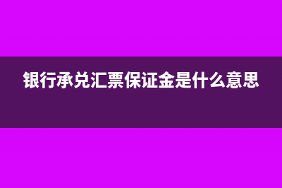 銀行承兌匯票保證金的會(huì)計(jì)處理怎么做?(銀行承兌匯票保證金是什么意思)