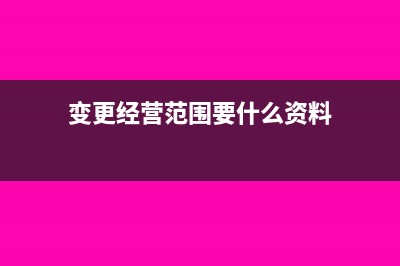 變更經(jīng)營范圍要重新貼花嗎？(變更經(jīng)營范圍要什么資料)