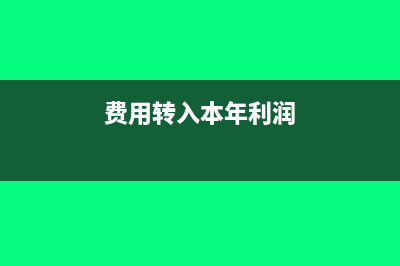 費(fèi)用轉(zhuǎn)入本年利潤怎么做賬?(費(fèi)用轉(zhuǎn)入本年利潤)