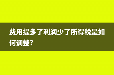 費(fèi)用提多了利潤少了所得稅是如何調(diào)整?