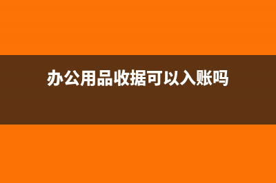 辦公用品只有收據(jù)沒(méi)發(fā)票怎么入賬?(辦公用品收據(jù)可以入賬嗎)