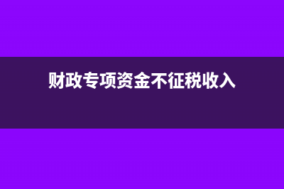 財(cái)政專項(xiàng)資金不征稅的賬務(wù)處理?(財(cái)政專項(xiàng)資金不征稅收入)