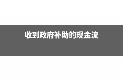 收到政府補(bǔ)助的研究開發(fā)款時怎么入賬?(收到政府補(bǔ)助的現(xiàn)金流)