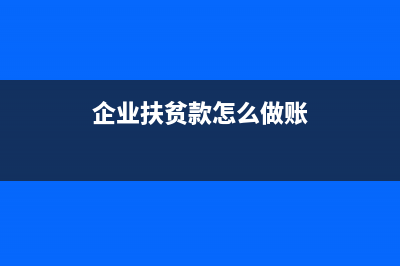 企業(yè)扶貧費(fèi)用賬務(wù)處理?(企業(yè)扶貧款怎么做賬)