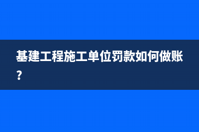 基建工程施工單位罰款如何做賬?