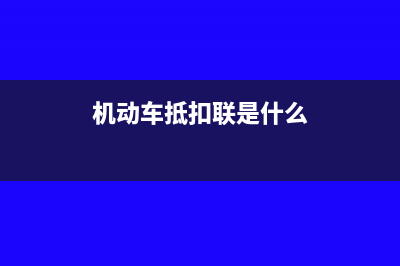 機(jī)動車抵扣聯(lián)怎么認(rèn)證?(機(jī)動車抵扣聯(lián)是什么)