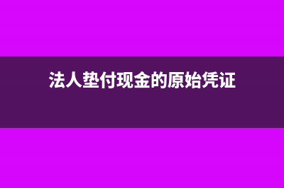 法人墊付的現(xiàn)金轉(zhuǎn)實(shí)收資本分錄怎么做?(法人墊付現(xiàn)金的原始憑證)