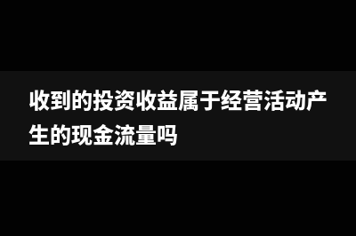 收到的投資收益分紅該如何作分錄?(收到的投資收益屬于經(jīng)營(yíng)活動(dòng)產(chǎn)生的現(xiàn)金流量嗎)