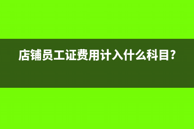 店鋪員工證費(fèi)用計(jì)入什么科目?