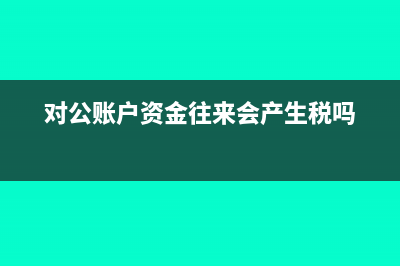 公司資金對(duì)公走賬該怎么做分錄?(對(duì)公賬戶資金往來會(huì)產(chǎn)生稅嗎)