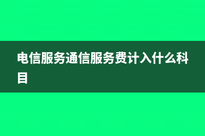 電信服務(wù)通信服務(wù)費(fèi)怎么記賬?(電信服務(wù)通信服務(wù)費(fèi)計(jì)入什么科目)