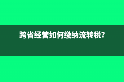 跨省經(jīng)營如何繳納流轉(zhuǎn)稅?