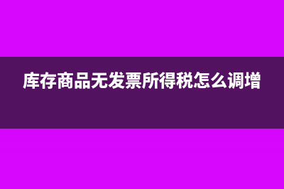 庫存商品無發(fā)票未入賬，怎樣結(jié)轉(zhuǎn)成本?(庫存商品無發(fā)票所得稅怎么調(diào)增)