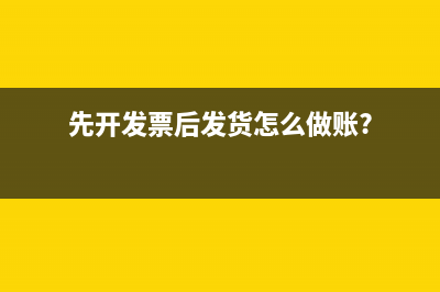 先開(kāi)發(fā)票后發(fā)貨怎么做賬?