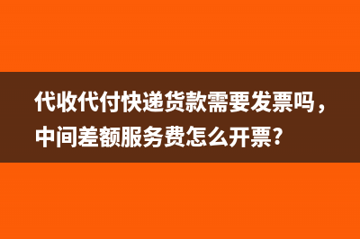 代收代付快遞貨款需要發(fā)票嗎，中間差額服務費怎么開票?