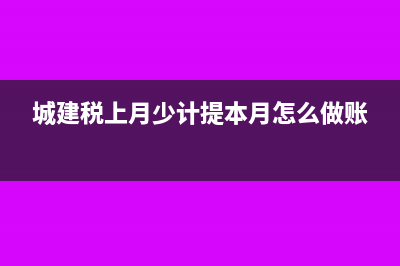 少計(jì)提城建稅怎么處理?(城建稅上月少計(jì)提本月怎么做賬)