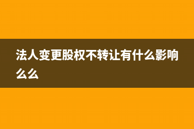 法人變更、股權(quán)轉(zhuǎn)讓需走什么流程(法人變更股權(quán)不轉(zhuǎn)讓有什么影響么么)