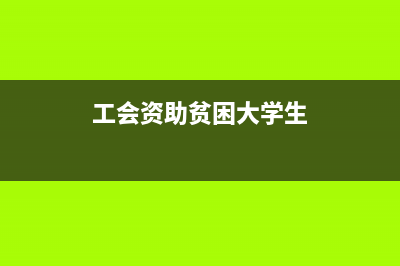 企業(yè)工會資助貧困兒童怎么做賬？(工會資助貧困大學(xué)生)