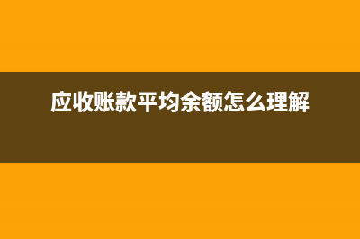 應(yīng)收賬款平均余額計(jì)算公式(應(yīng)收賬款平均余額怎么理解)