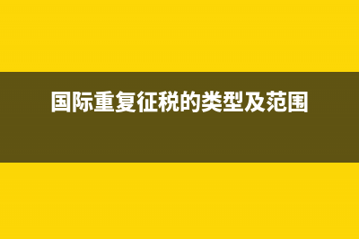 什么是國際重復(fù)征稅(國際重復(fù)征稅的類型及范圍)