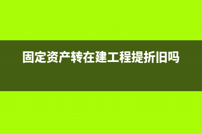 固定資產(chǎn)轉(zhuǎn)在建工程如何處理(固定資產(chǎn)轉(zhuǎn)在建工程提折舊嗎)