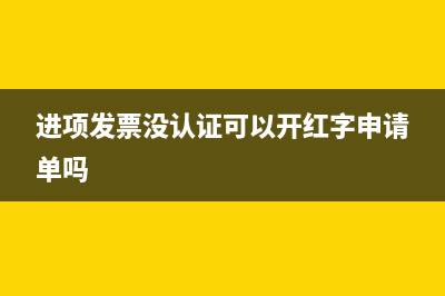 進項發(fā)票沒認證怎么做賬務處理？(進項發(fā)票沒認證可以開紅字申請單嗎)