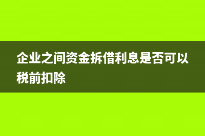 企業(yè)之間資金拆借用什么科目核算？(企業(yè)之間資金拆借利息是否可以稅前扣除)