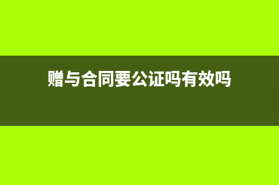 贈(zèng)與合同要公證嗎(贈(zèng)與合同要公證嗎有效嗎)