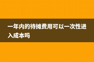 一年內(nèi)的待攤費用應該進哪個科目？(一年內(nèi)的待攤費用可以一次性進入成本嗎)