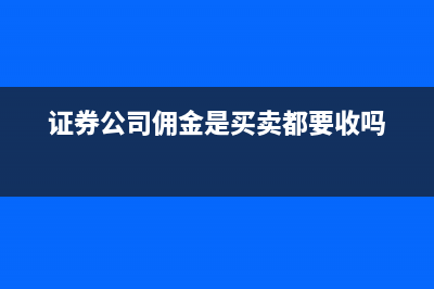 證券公司傭金是怎么算的?(證券公司傭金是買賣都要收嗎)