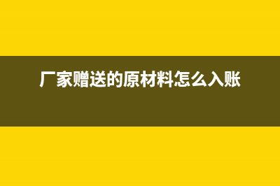 廠商贈送的原材料怎么做賬?(廠家贈送的原材料怎么入賬)