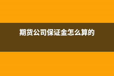 期貨公司收取保證金和手續(xù)費(fèi)時(shí)的會(huì)計(jì)分錄怎么做?(期貨公司保證金怎么算的)