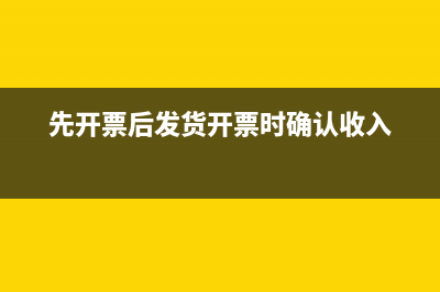 先開(kāi)票后發(fā)貨,如何進(jìn)行稅務(wù)處理?(先開(kāi)票后發(fā)貨開(kāi)票時(shí)確認(rèn)收入)