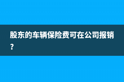 股東車(chē)輛保險(xiǎn)費(fèi)可以入賬嗎？(股東的車(chē)輛保險(xiǎn)費(fèi)可在公司報(bào)銷(xiāo)?)