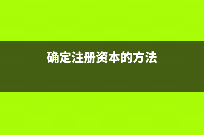 確定注冊資本的方法有哪些?(確定注冊資本的方法)