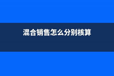 混合銷售賬務處理怎么做?(混合銷售賬務處理辦法)