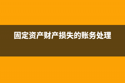 固定資產(chǎn)財產(chǎn)損失的稅務(wù)處理(固定資產(chǎn)財產(chǎn)損失的賬務(wù)處理)