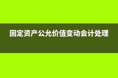 固定資產(chǎn)公允價(jià)值變動(dòng)損益計(jì)算(固定資產(chǎn)公允價(jià)值變動(dòng)會(huì)計(jì)處理)