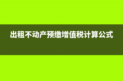 出租不動(dòng)產(chǎn)預(yù)繳稅款計(jì)算(出租不動(dòng)產(chǎn)預(yù)繳增值稅計(jì)算公式)