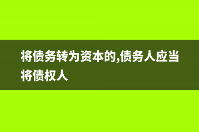 將債務(wù)轉(zhuǎn)為資本的會(huì)計(jì)處理是怎樣的？(將債務(wù)轉(zhuǎn)為資本的,債務(wù)人應(yīng)當(dāng)將債權(quán)人)