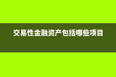 交易性金融資產(chǎn)的賬務(wù)處理怎么做(交易性金融資產(chǎn)包括哪些項目)