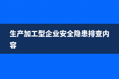 生產(chǎn)加工型企業(yè)車(chē)間生產(chǎn)產(chǎn)品報(bào)廢如何處理?(生產(chǎn)加工型企業(yè)安全隱患排查內(nèi)容)