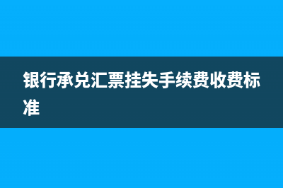 銀行承兌匯票掛失止付流程(銀行承兌匯票掛失手續(xù)費(fèi)收費(fèi)標(biāo)準(zhǔn))