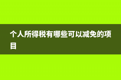 個人所得稅有哪些免稅或優(yōu)惠規(guī)定?(個人所得稅有哪些可以減免的項目)