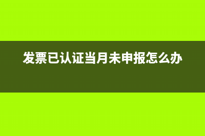 發(fā)票已認證次月才報銷如何做會計分錄？(發(fā)票已認證當月未申報怎么辦)