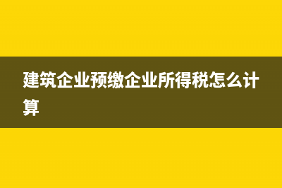 建筑企業(yè)預(yù)繳企業(yè)所得稅(建筑企業(yè)預(yù)繳企業(yè)所得稅怎么計(jì)算)